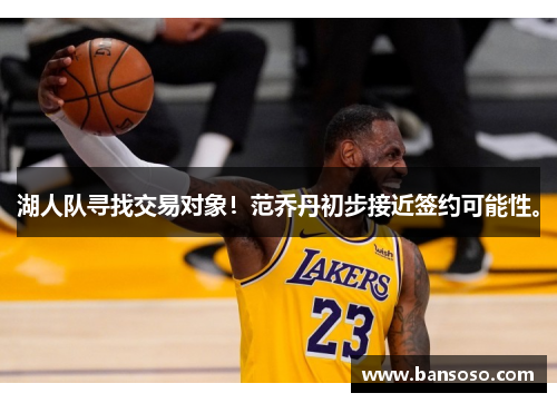 湖人队寻找交易对象！范乔丹初步接近签约可能性。